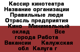 Кассир кинотеатра › Название организации ­ Правильные люди › Отрасль предприятия ­ Кино › Минимальный оклад ­ 24 000 - Все города Работа » Вакансии   . Калужская обл.,Калуга г.